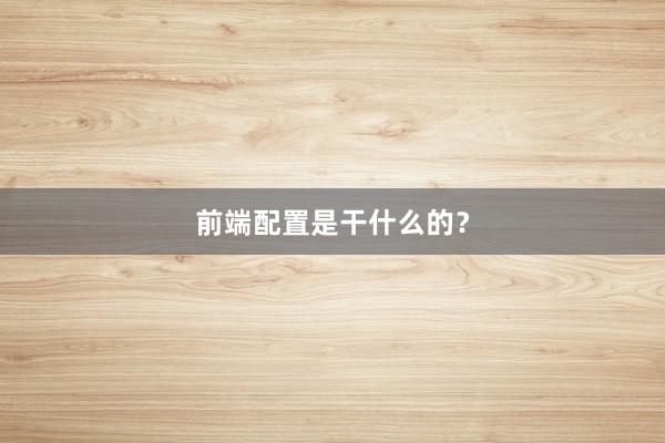 前端配置是干什么的?