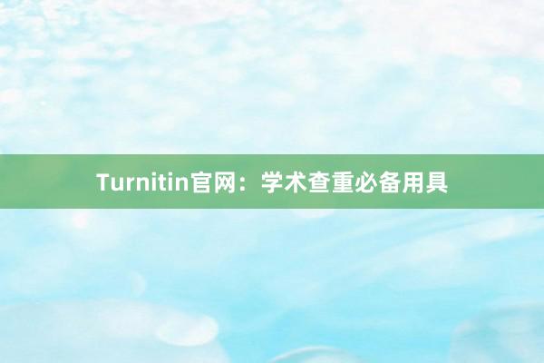 Turnitin官网：学术查重必备用具