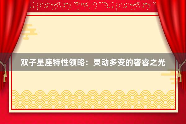 双子星座特性领略：灵动多变的奢睿之光