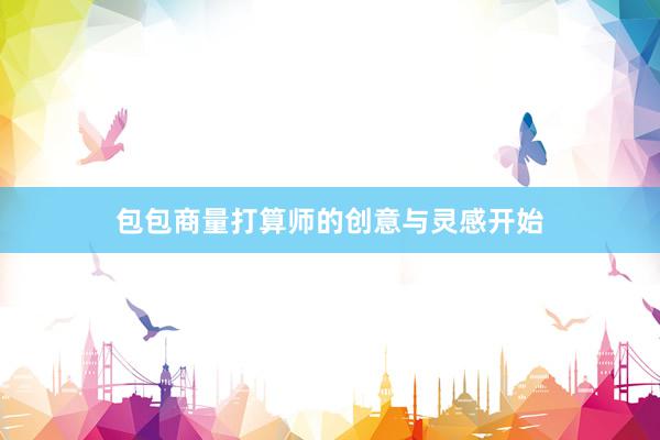 包包商量打算师的创意与灵感开始