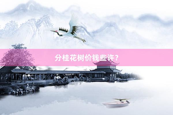 分桂花树价钱些许？