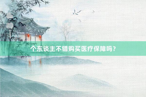 个东谈主不错购买医疗保障吗？