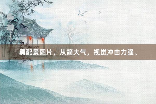 黑配景图片，从简大气，视觉冲击力强。